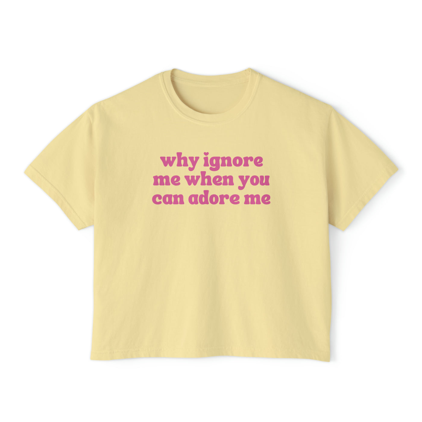 Why Ignore Me When You Can Adore Me