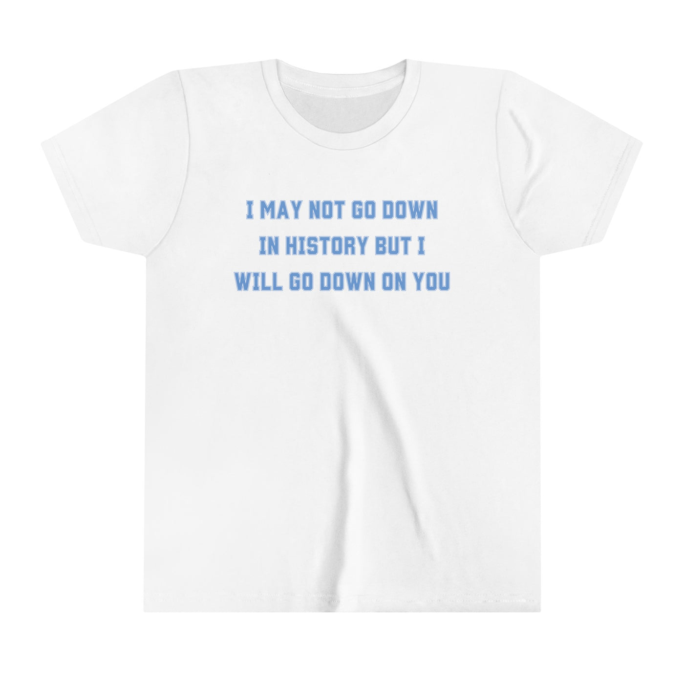 I May Not Go Down In History But I Will Go Down On You