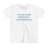 I May Not Go Down In History But I Will Go Down On You