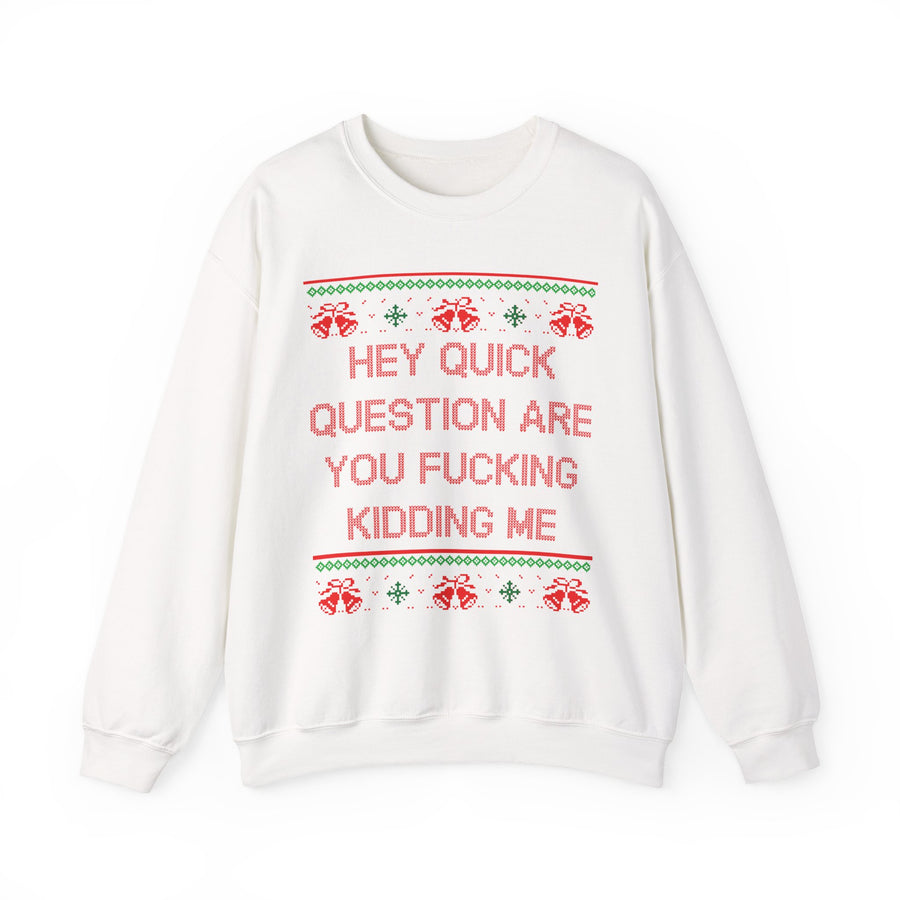 Hey Quick Question Are You Fucking Kidding Me- Ugly Sweater