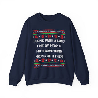 I Come From A Long Line Of People With Something Wrong With Them- Ugly Sweater